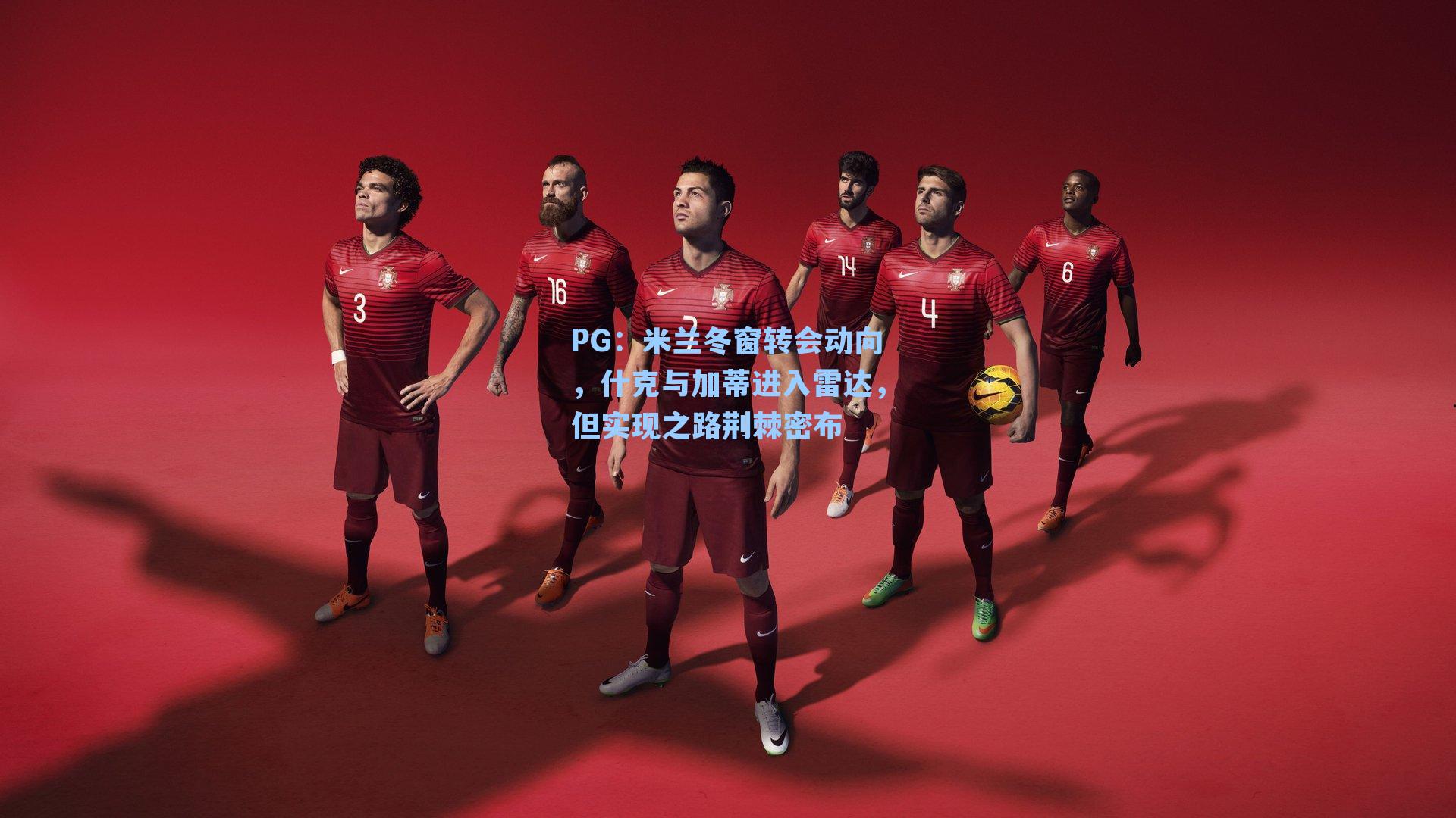 PG：米兰冬窗转会动向，什克与加蒂进入雷达，但实现之路荆棘密布