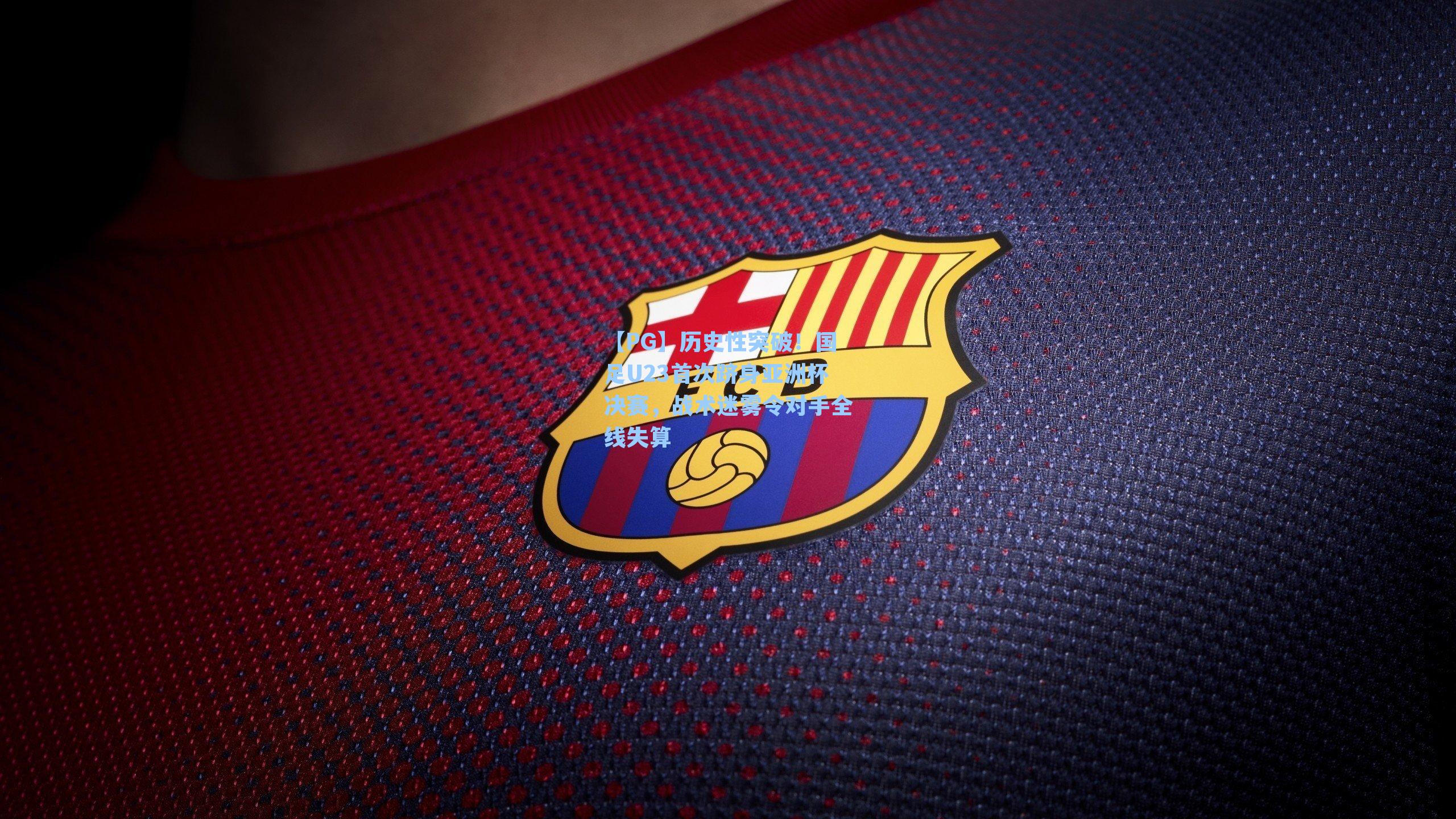 【PG】历史性突破！国足U23首次跻身亚洲杯决赛，战术迷雾令对手全线失算