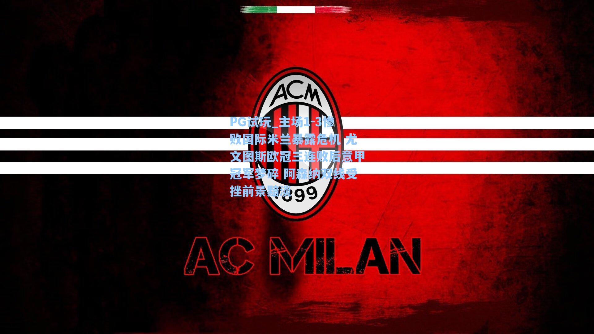 PG试玩_主场1-3惨败国际米兰暴露危机 尤文图斯欧冠三连败后意甲冠军梦碎 阿森纳双线受挫前景黯淡