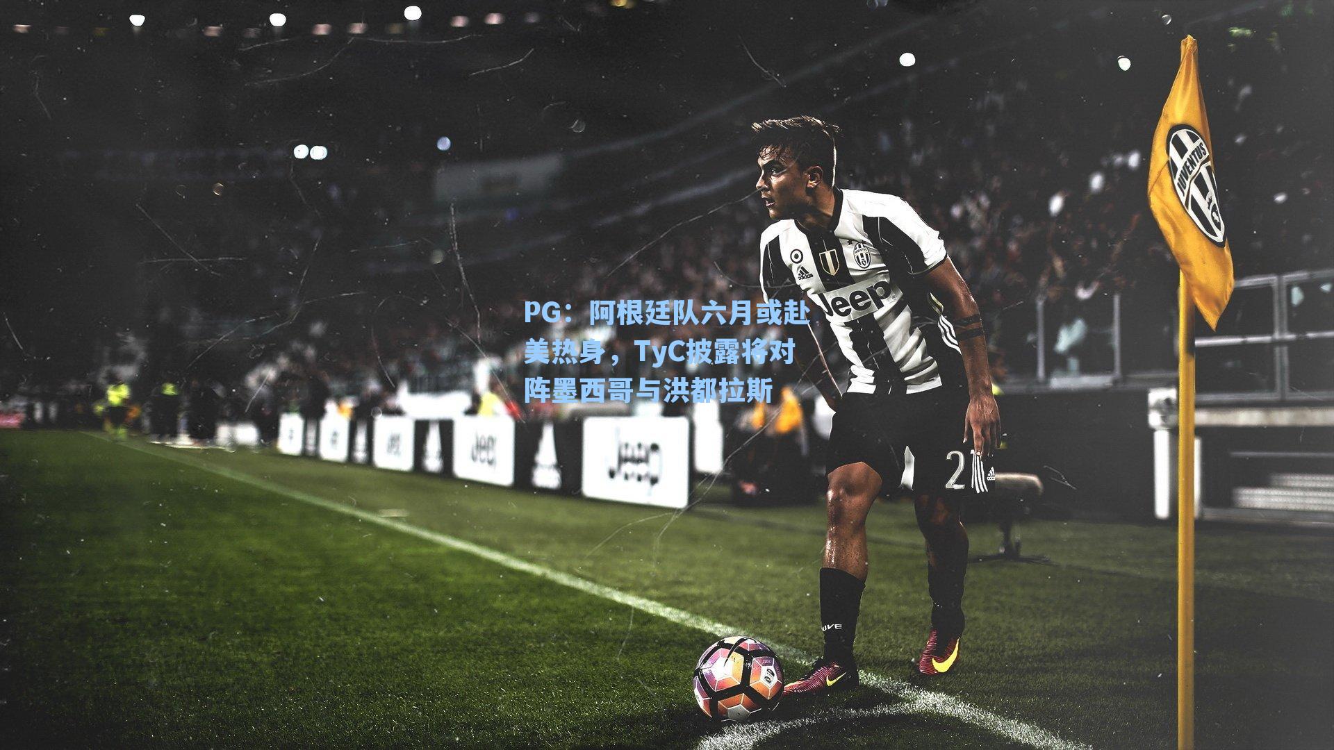 PG：阿根廷队六月或赴美热身，TyC披露将对阵墨西哥与洪都拉斯