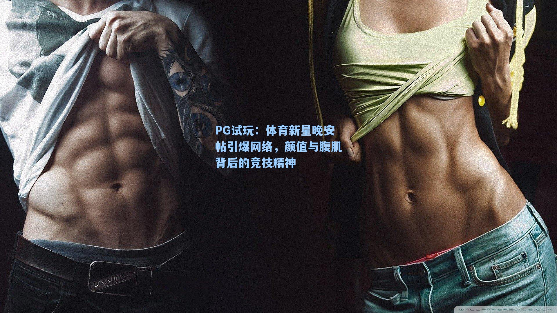 体育新星晚安帖引爆网络，颜值与腹肌背后的竞技精神