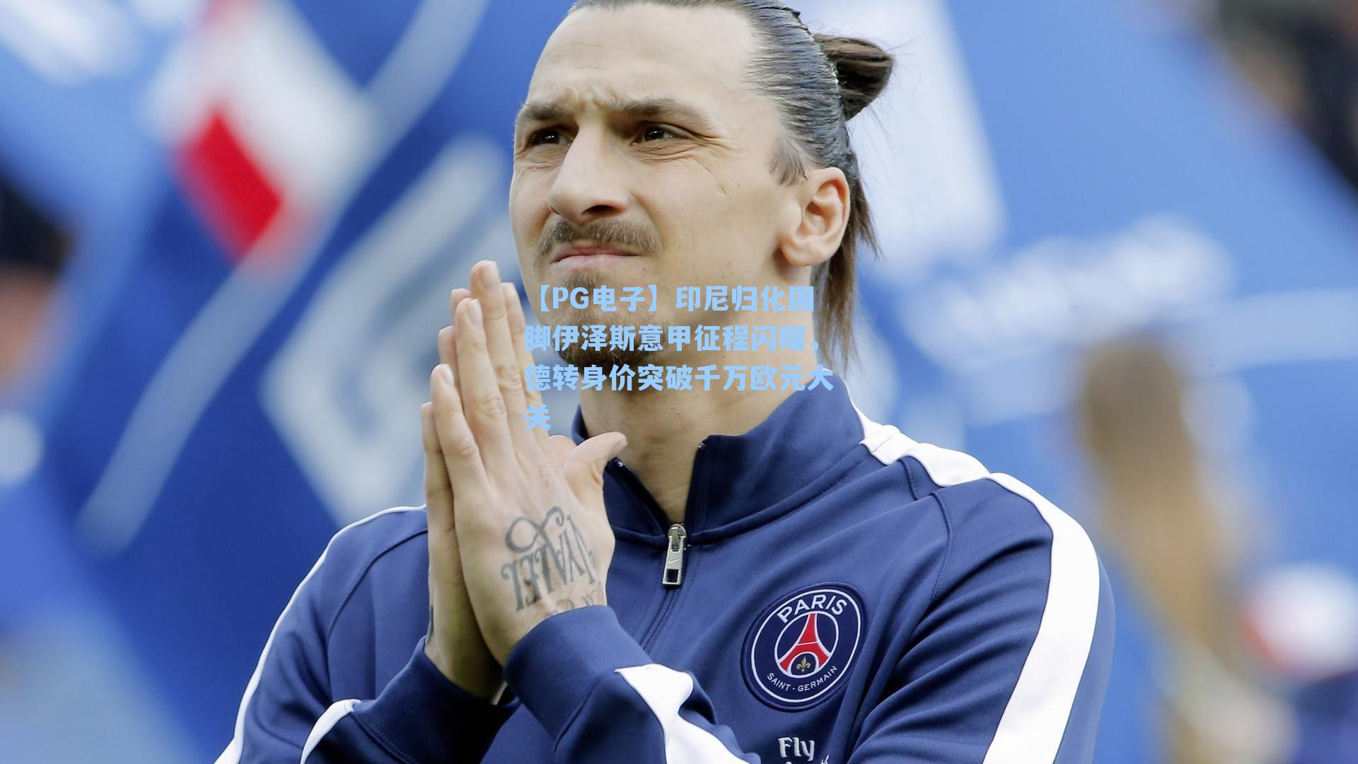 【PG电子】印尼归化国脚伊泽斯意甲征程闪耀，德转身价突破千万欧元大关