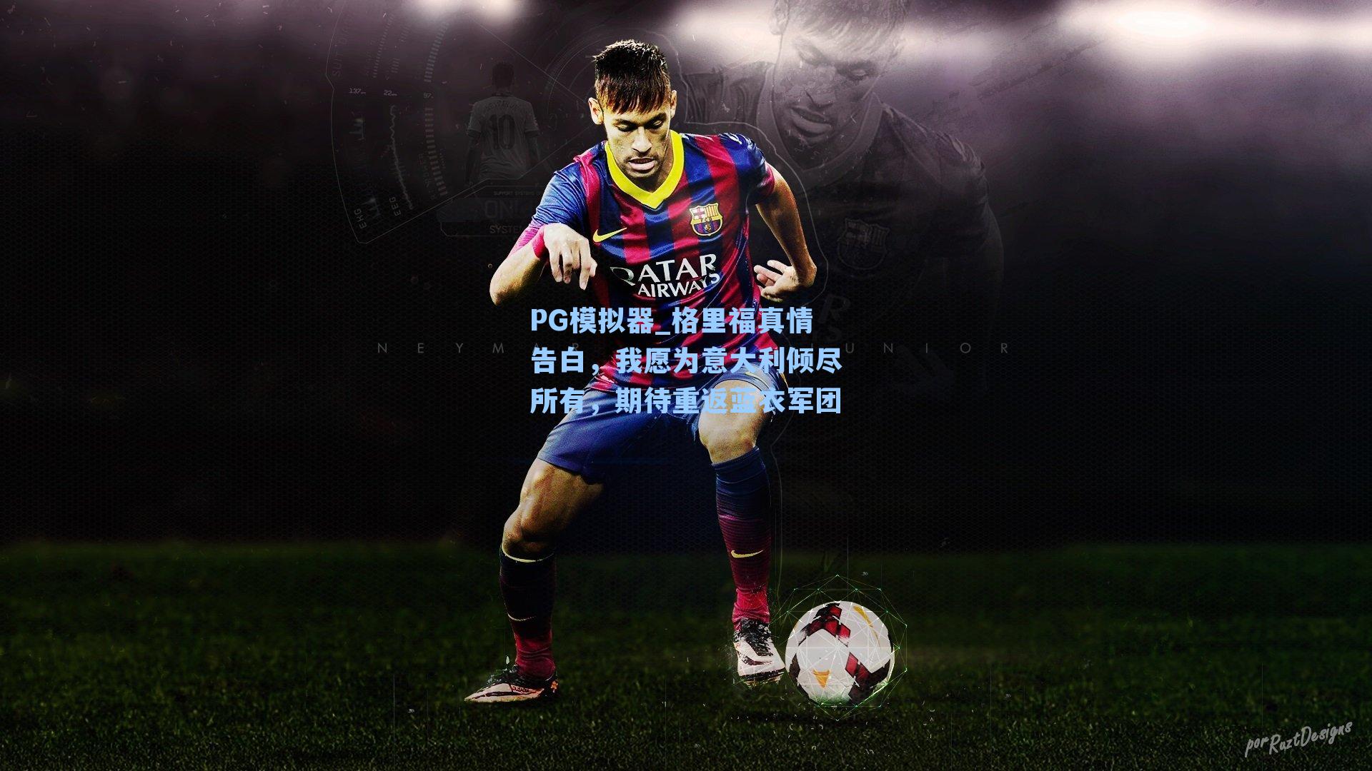 PG模拟器_格里福真情告白，我愿为意大利倾尽所有，期待重返蓝衣军团