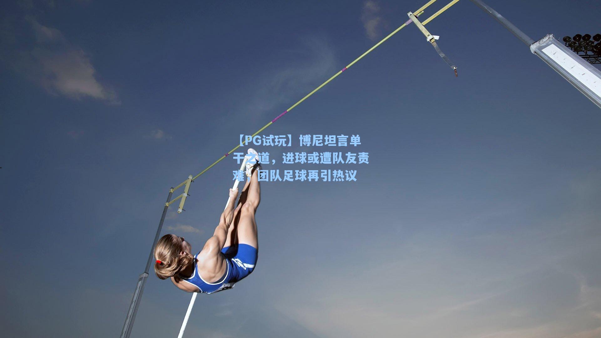 【PG试玩】博尼坦言单干之道，进球或遭队友责难，团队足球再引热议