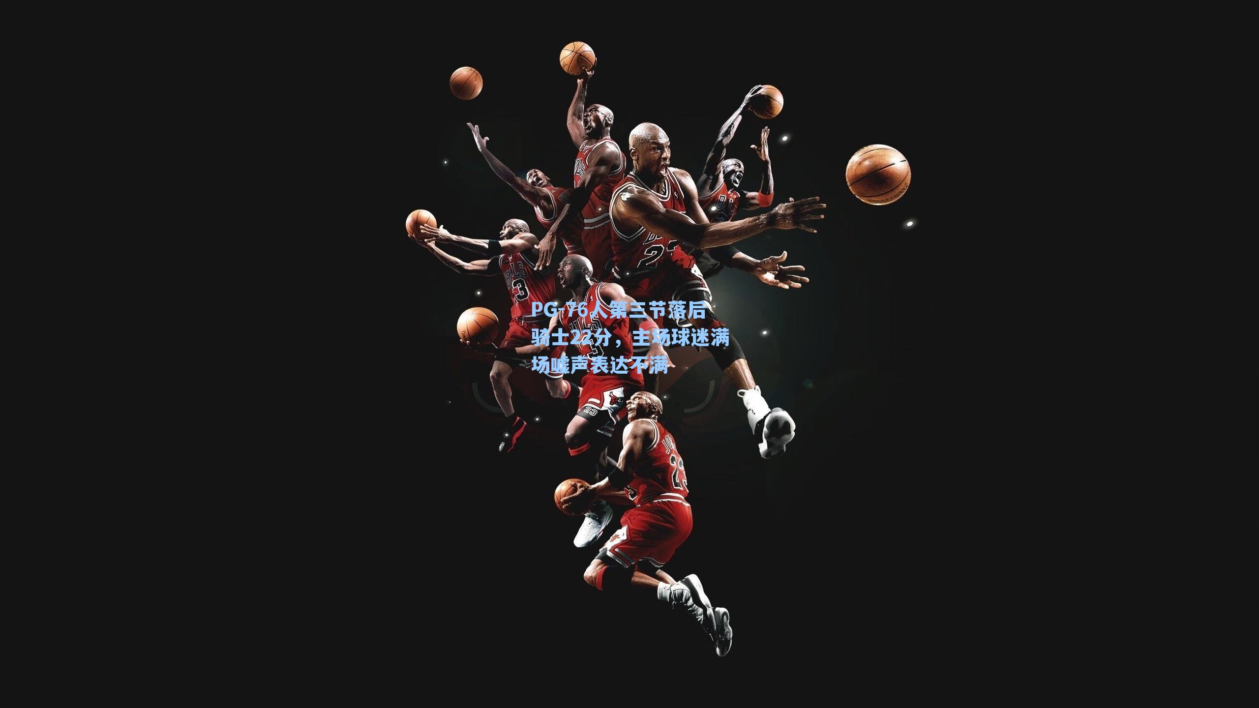 PG-76人第三节落后骑士22分，主场球迷满场嘘声表达不满