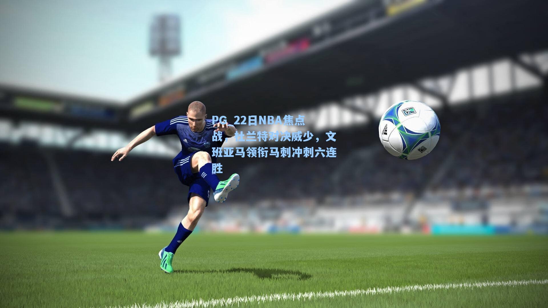 22日NBA焦点战，杜兰特对决威少，文班亚马领衔马刺冲刺六连胜