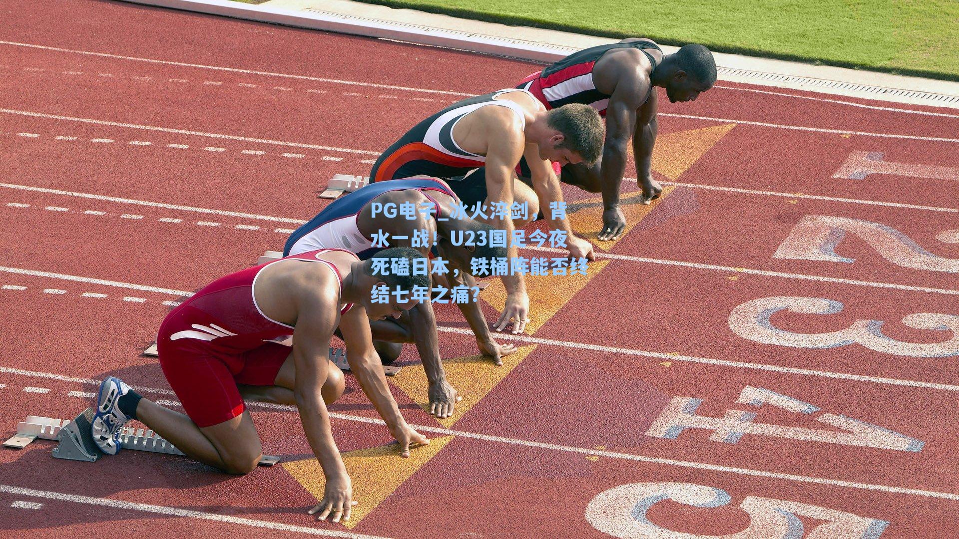 PG电子_冰火淬剑，背水一战！U23国足今夜死磕日本，铁桶阵能否终结七年之痛？