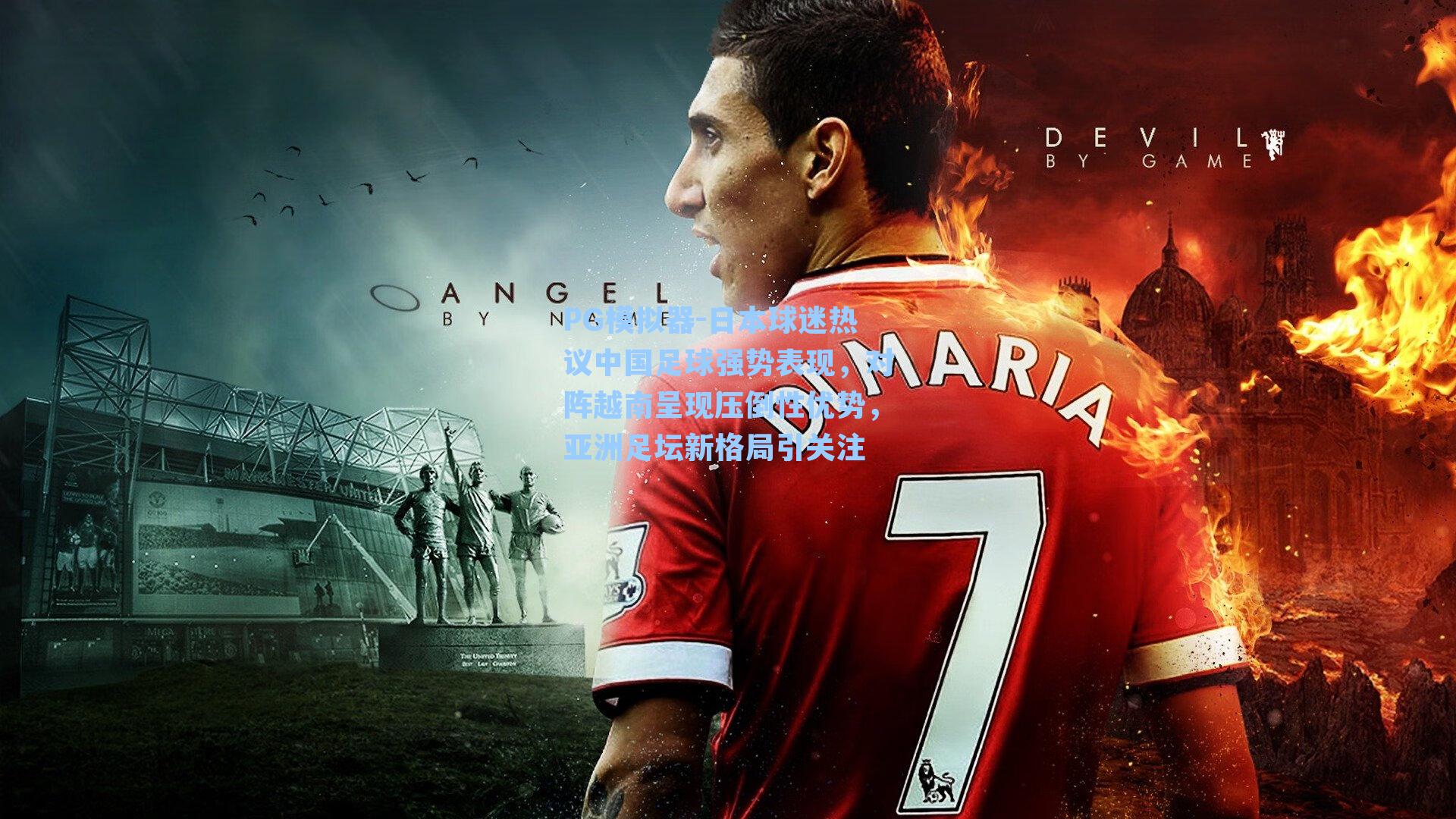 PG模拟器-日本球迷热议中国足球强势表现，对阵越南呈现压倒性优势，亚洲足坛新格局引关注